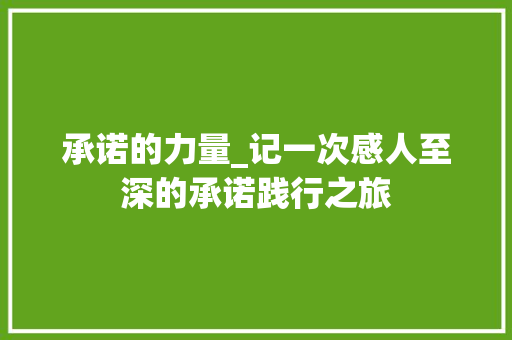 承诺的力量_记一次感人至深的承诺践行之旅