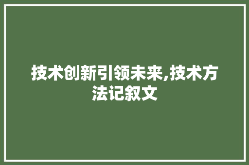 技术创新引领未来,技术方法记叙文