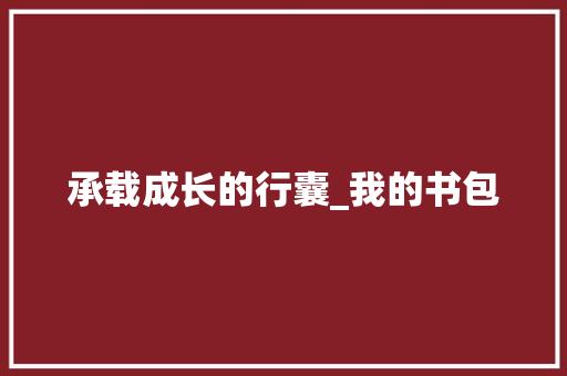 承载成长的行囊_我的书包