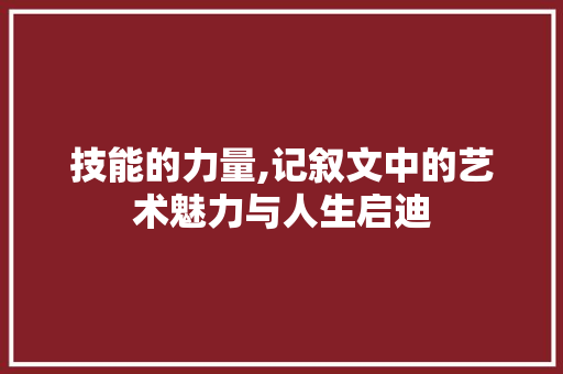 技能的力量,记叙文中的艺术魅力与人生启迪