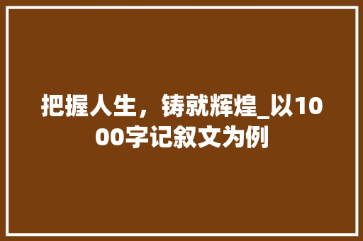 把握人生，铸就辉煌_以1000字记叙文为例