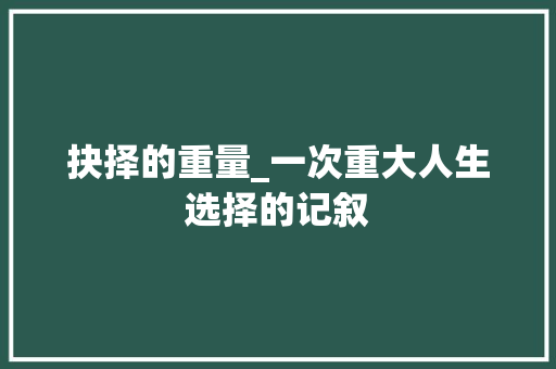 抉择的重量_一次重大人生选择的记叙