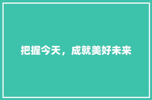 把握今天，成就美好未来