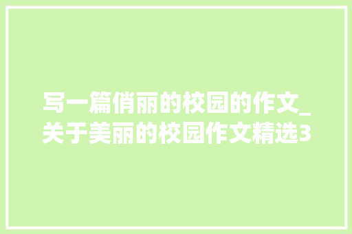 写一篇俏丽的校园的作文_关于美丽的校园作文精选38篇