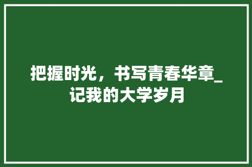 把握时光，书写青春华章_记我的大学岁月