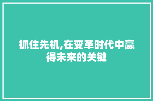 抓住先机,在变革时代中赢得未来的关键