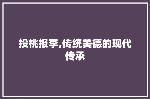 投桃报李,传统美德的现代传承