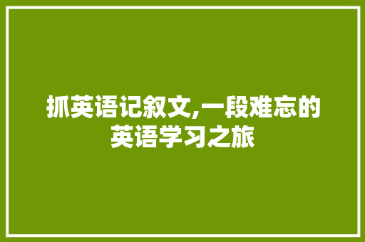 抓英语记叙文,一段难忘的英语学习之旅