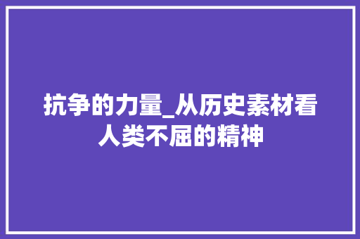 抗争的力量_从历史素材看人类不屈的精神