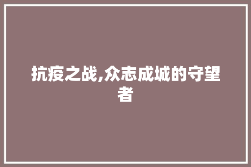 抗疫之战,众志成城的守望者