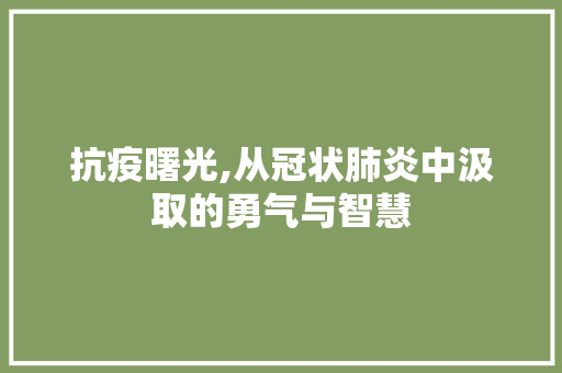 抗疫曙光,从冠状肺炎中汲取的勇气与智慧