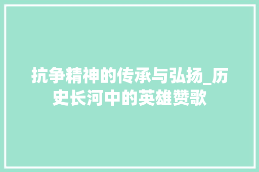 抗争精神的传承与弘扬_历史长河中的英雄赞歌