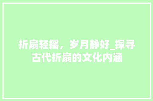 折扇轻摇，岁月静好_探寻古代折扇的文化内涵