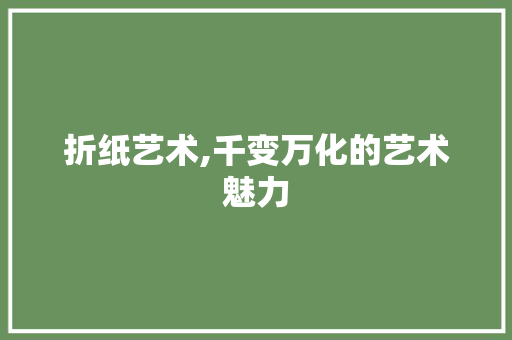 折纸艺术,千变万化的艺术魅力