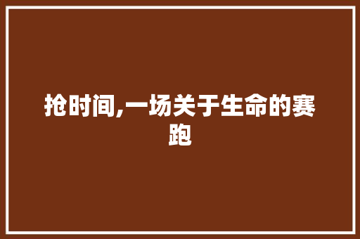 抢时间,一场关于生命的赛跑