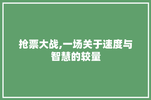 抢票大战,一场关于速度与智慧的较量