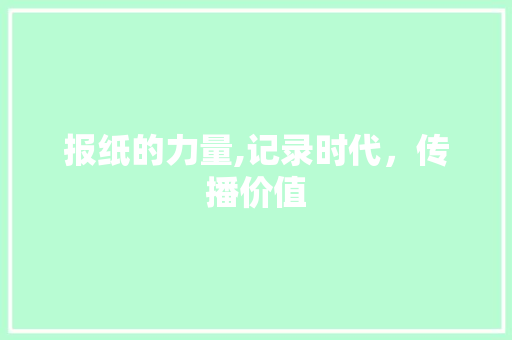 报纸的力量,记录时代，传播价值