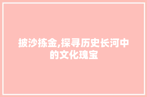 披沙拣金,探寻历史长河中的文化瑰宝