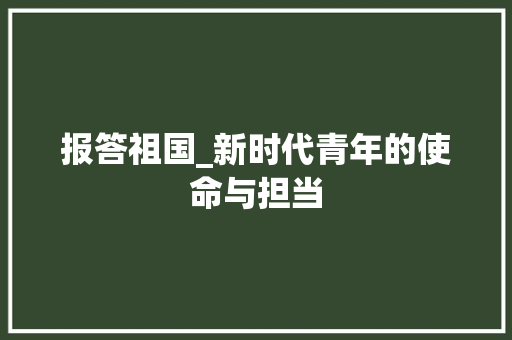 报答祖国_新时代青年的使命与担当