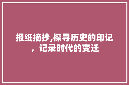 报纸摘抄,探寻历史的印记，记录时代的变迁