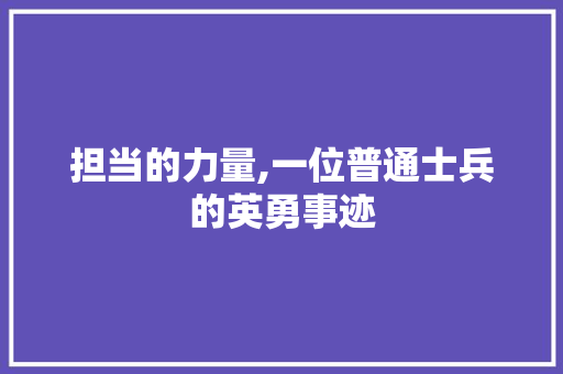 担当的力量,一位普通士兵的英勇事迹