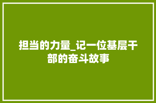 担当的力量_记一位基层干部的奋斗故事