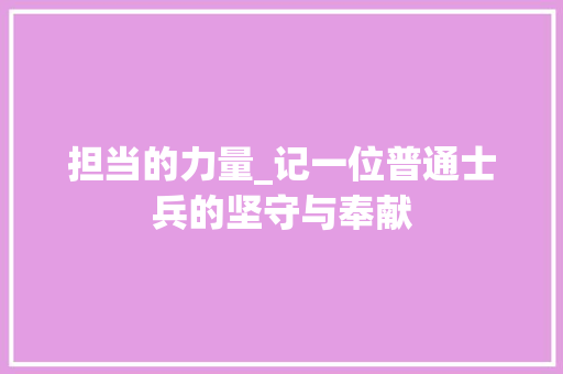 担当的力量_记一位普通士兵的坚守与奉献