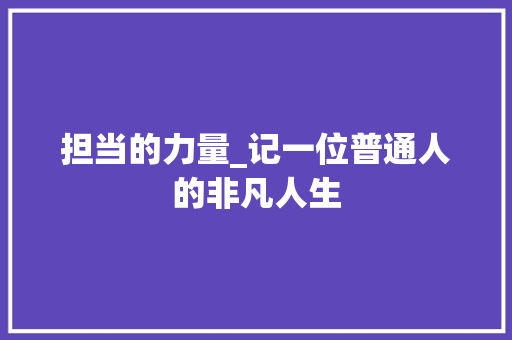 担当的力量_记一位普通人的非凡人生