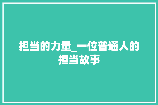 担当的力量_一位普通人的担当故事