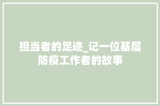 担当者的足迹_记一位基层防疫工作者的故事