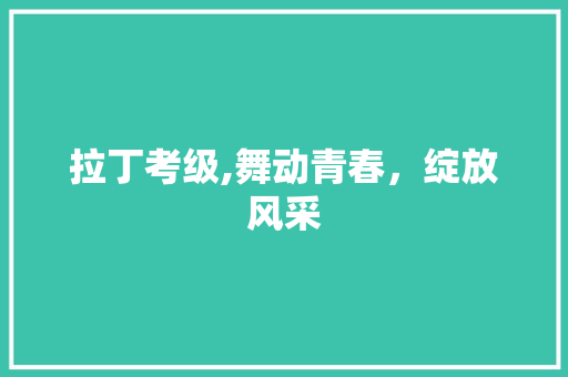 拉丁考级,舞动青春，绽放风采