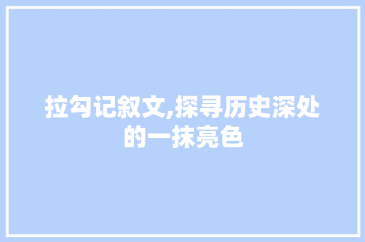 拉勾记叙文,探寻历史深处的一抹亮色