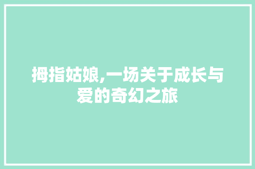 拇指姑娘,一场关于成长与爱的奇幻之旅