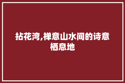 拈花湾,禅意山水间的诗意栖息地