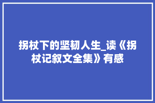 拐杖下的坚韧人生_读《拐杖记叙文全集》有感