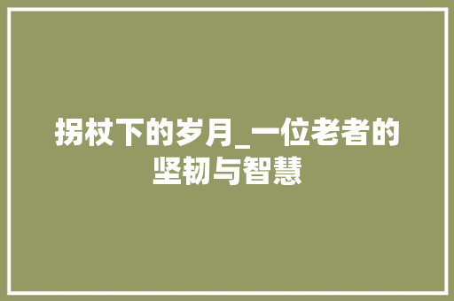 拐杖下的岁月_一位老者的坚韧与智慧