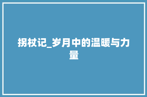 拐杖记_岁月中的温暖与力量