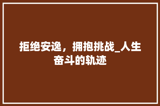 拒绝安逸，拥抱挑战_人生奋斗的轨迹