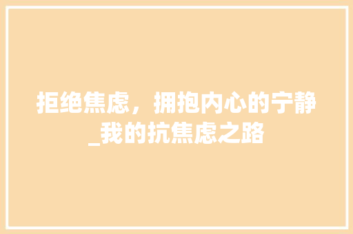 拒绝焦虑，拥抱内心的宁静_我的抗焦虑之路