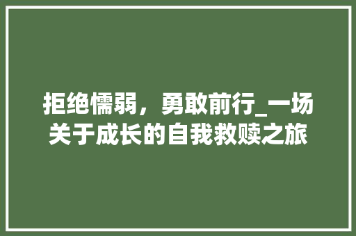 拒绝懦弱，勇敢前行_一场关于成长的自我救赎之旅