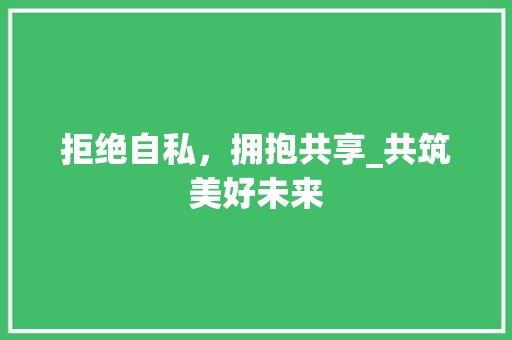 拒绝自私，拥抱共享_共筑美好未来