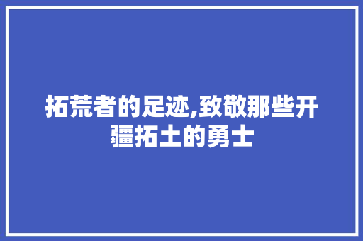 拓荒者的足迹,致敬那些开疆拓土的勇士