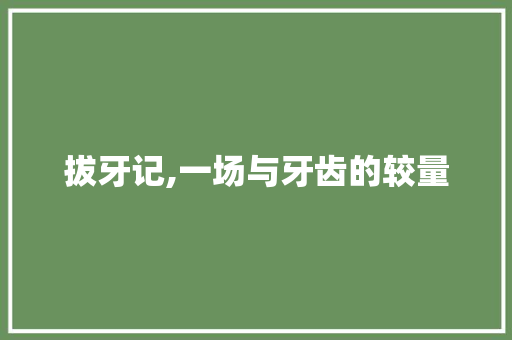 拔牙记,一场与牙齿的较量