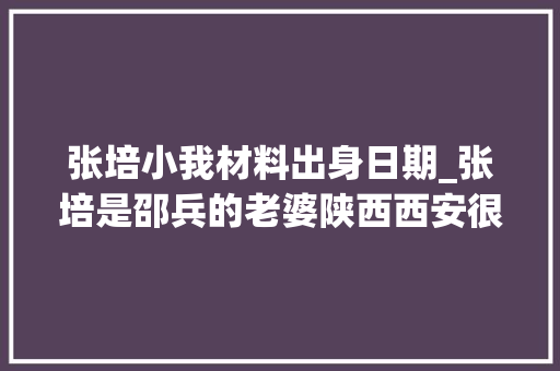 张培小我材料出身日期_张培是邵兵的老婆陕西西安很漂亮的女演员