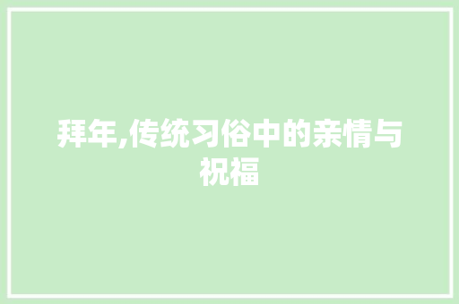 拜年,传统习俗中的亲情与祝福