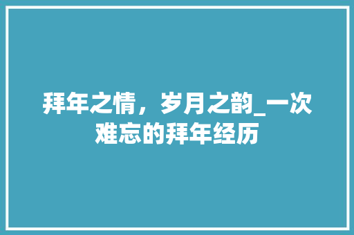 拜年之情，岁月之韵_一次难忘的拜年经历