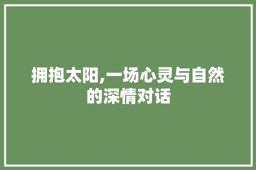 拥抱太阳,一场心灵与自然的深情对话