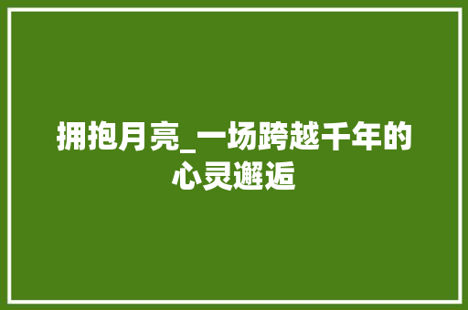 拥抱月亮_一场跨越千年的心灵邂逅