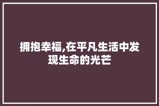 拥抱幸福,在平凡生活中发现生命的光芒