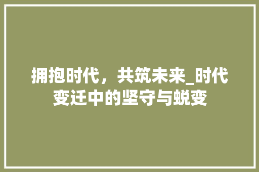 拥抱时代，共筑未来_时代变迁中的坚守与蜕变